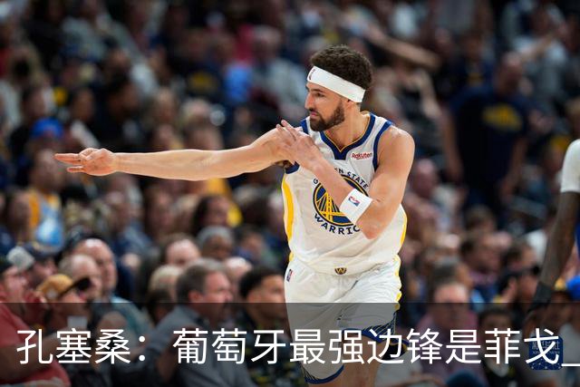 孔塞桑：葡萄牙最强边锋是菲戈 C罗是历史前五的球员